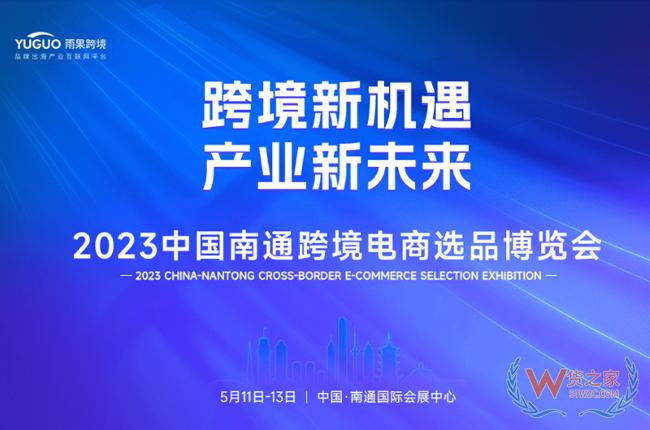 2023中国南通跨境电商选品博览会五月启幕-货之家